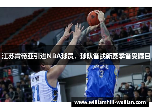 江苏肯帝亚引进NBA球员，球队备战新赛季备受瞩目