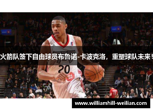 火箭队签下自由球员布鲁诺-卡波克洛，重塑球队未来！