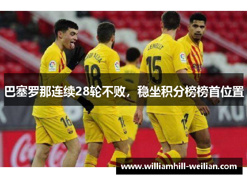 巴塞罗那连续28轮不败，稳坐积分榜榜首位置