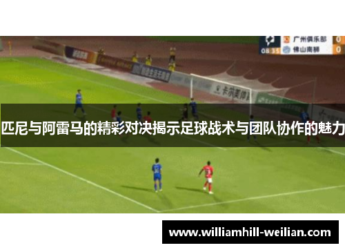 匹尼与阿雷马的精彩对决揭示足球战术与团队协作的魅力