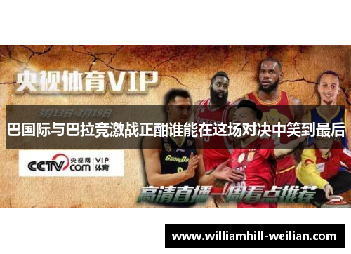 巴国际与巴拉竞激战正酣谁能在这场对决中笑到最后