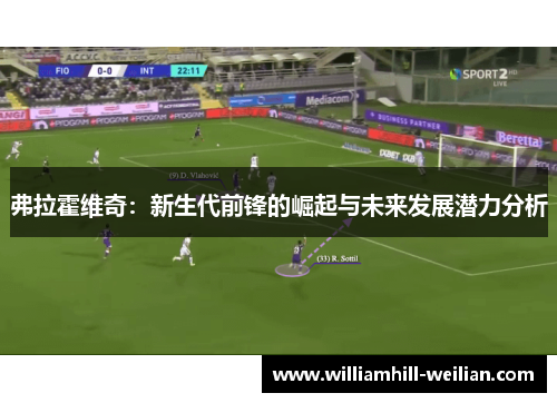 弗拉霍维奇：新生代前锋的崛起与未来发展潜力分析