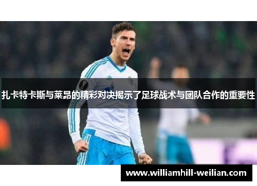 扎卡特卡斯与莱昂的精彩对决揭示了足球战术与团队合作的重要性