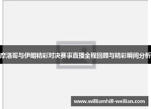 摩洛哥与伊朗精彩对决赛事直播全程回顾与精彩瞬间分析
