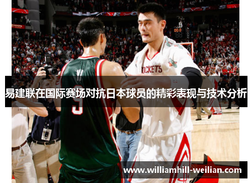 易建联在国际赛场对抗日本球员的精彩表现与技术分析