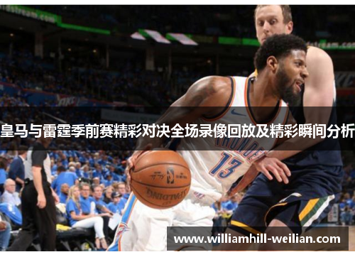 皇马与雷霆季前赛精彩对决全场录像回放及精彩瞬间分析