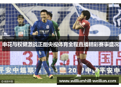 申花与权健激战正酣央视体育全程直播精彩赛事盛况