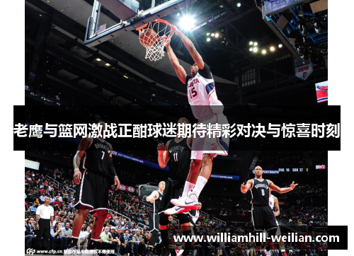 老鹰与篮网激战正酣球迷期待精彩对决与惊喜时刻