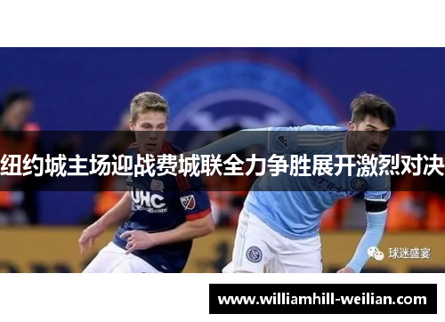 纽约城主场迎战费城联全力争胜展开激烈对决