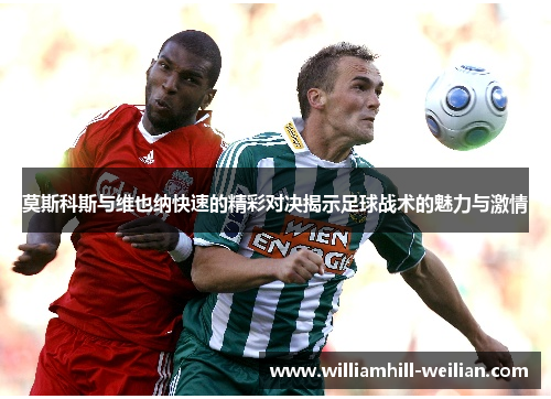 莫斯科斯与维也纳快速的精彩对决揭示足球战术的魅力与激情