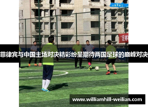 菲律宾与中国主场对决精彩纷呈期待两国足球的巅峰对决