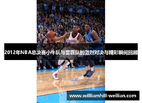 2012年NBA总决赛小牛队与雷霆队的激烈对决与精彩瞬间回顾
