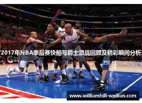 2017年NBA季后赛快船与爵士激战回顾及精彩瞬间分析